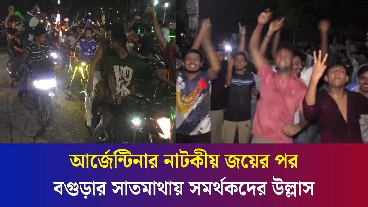 আর্জেন্টিনার নাটকীয় জয়ের পর বগুড়ার সাতমাথায় সমর্থকদের উল্লাস